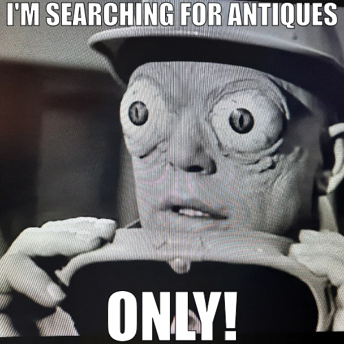 THE HARD TO FIND STUFF VALUEABLES | I'M SEARCHING FOR ANTIQUES; ONLY! | image tagged in my eyes,meme | made w/ Imgflip meme maker