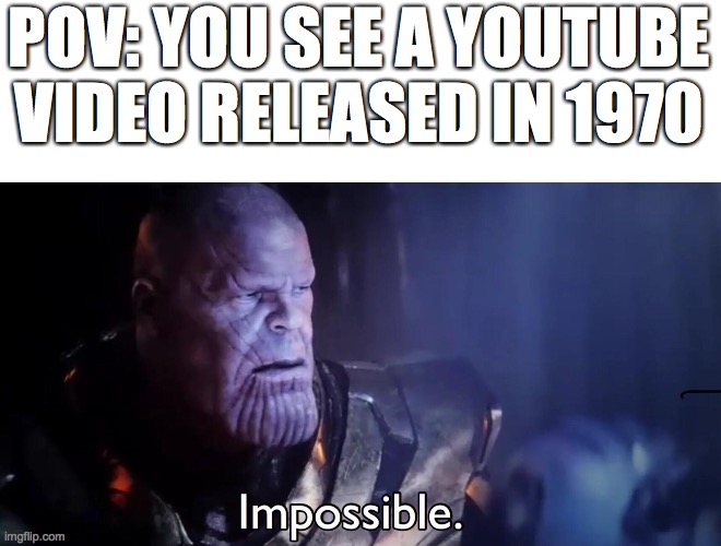 Thanos Impossible | POV: YOU SEE A YOUTUBE VIDEO RELEASED IN 1970 | image tagged in thanos impossible | made w/ Imgflip meme maker