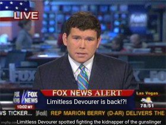 Fox news alert | Limitless Devourer is back!?! Limitless Devourer spotted fighting the kidnapper of the gunslinger | image tagged in fox news alert | made w/ Imgflip meme maker