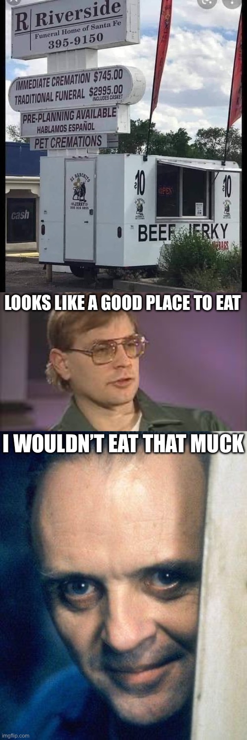 Hannibal and Dahmer | LOOKS LIKE A GOOD PLACE TO EAT; I WOULDN’T EAT THAT MUCK | image tagged in dahmer,http //images5 fanpop com/image/photos/29700000/hannibal-lecter-,beef,jerkey,cannibalism,whoami | made w/ Imgflip meme maker