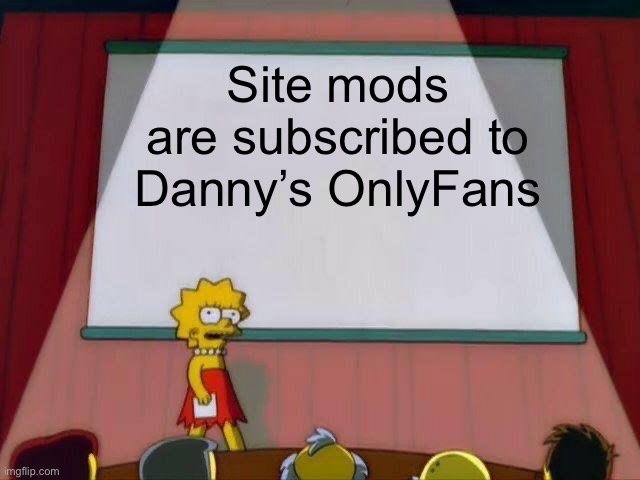 THIS IS A JOKE SITE MODS | Site mods are subscribed to Danny’s OnlyFans | image tagged in lisa simpson's presentation | made w/ Imgflip meme maker