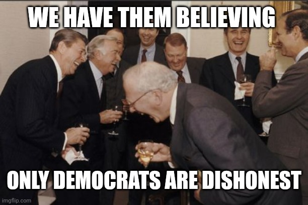 Laughing Men In Suits Meme | WE HAVE THEM BELIEVING ONLY DEMOCRATS ARE DISHONEST | image tagged in memes,laughing men in suits | made w/ Imgflip meme maker