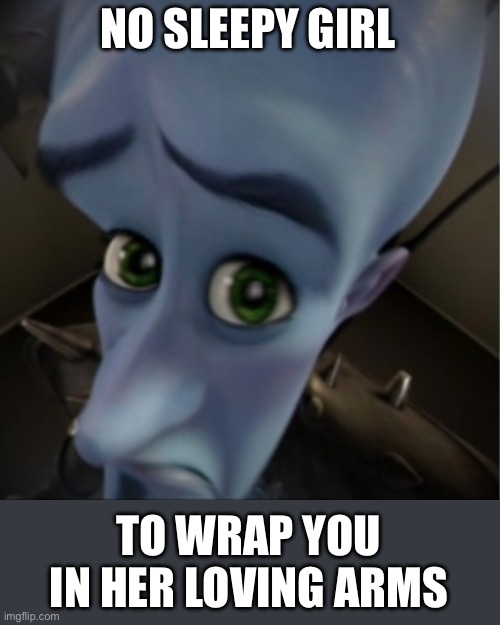 No sleepy girl | NO SLEEPY GIRL; TO WRAP YOU IN HER LOVING ARMS | image tagged in megamind peeking,arms,hug,cuddle | made w/ Imgflip meme maker
