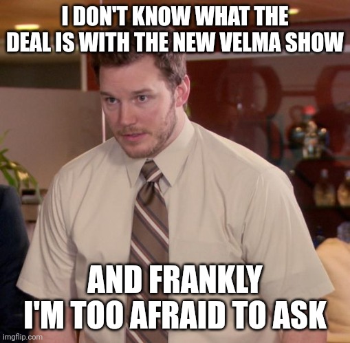 Explain | I DON'T KNOW WHAT THE DEAL IS WITH THE NEW VELMA SHOW; AND FRANKLY I'M TOO AFRAID TO ASK | image tagged in memes,afraid to ask andy | made w/ Imgflip meme maker