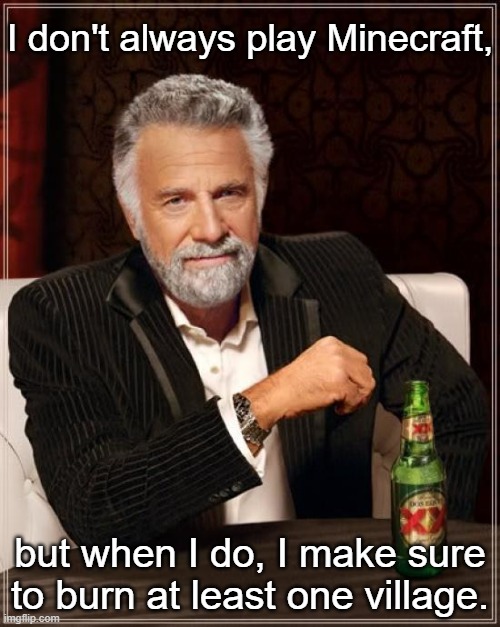 die villagers die | I don't always play Minecraft, but when I do, I make sure to burn at least one village. | image tagged in memes,the most interesting man in the world | made w/ Imgflip meme maker