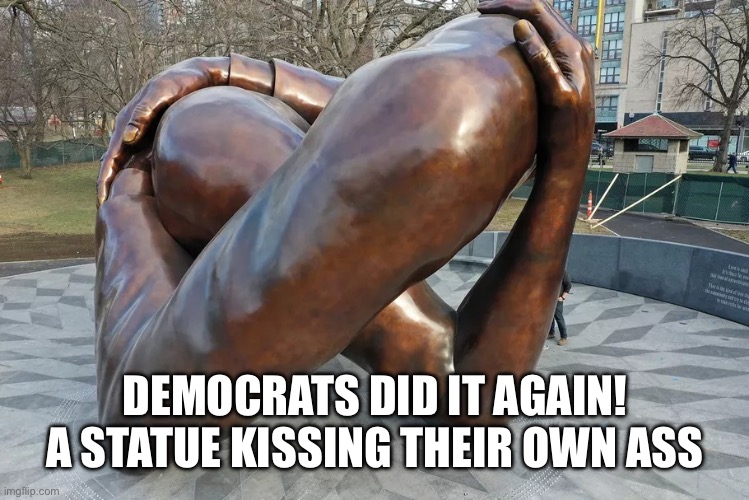 Democrats WTF MLK ? | DEMOCRATS DID IT AGAIN!
A STATUE KISSING THEIR OWN ASS | image tagged in wtf,memes,funny,democrats | made w/ Imgflip meme maker