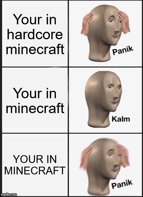 Panik Kalm Panik Meme | Your in hardcore minecraft; Your in minecraft; YOUR IN MINECRAFT | image tagged in memes,panik kalm panik | made w/ Imgflip meme maker