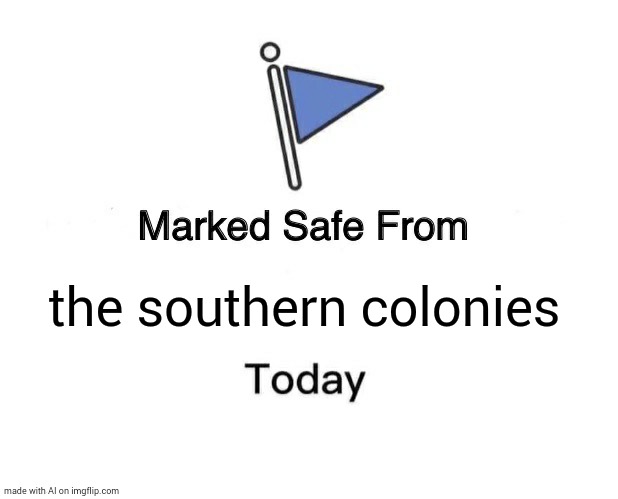 ha, nice try sOutHErN coLoNiES!! | the southern colonies | image tagged in memes,marked safe from | made w/ Imgflip meme maker