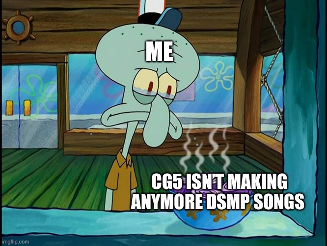 Most sad moment of my life | ME; CG5 ISN’T MAKING ANYMORE DSMP SONGS | image tagged in squidward onion,dsmp,music,sad | made w/ Imgflip meme maker