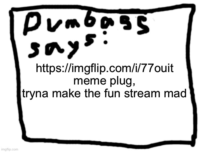 idk | https://imgflip.com/i/77ouit meme plug, tryna make the fun stream mad | image tagged in idk | made w/ Imgflip meme maker