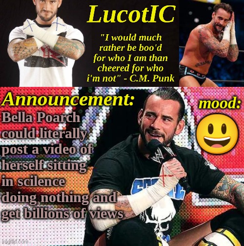 The less effort = the more views | Bella Poarch could literally post a video of herself sitting in scilence doing nothing and get billions of views; 😃 | image tagged in lucotic's c m punk announcement temp 16 | made w/ Imgflip meme maker