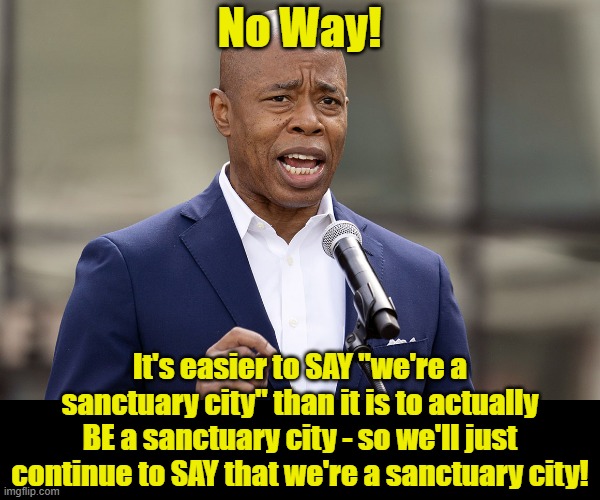 Eric Adams | No Way! It's easier to SAY "we're a sanctuary city" than it is to actually BE a sanctuary city - so we'll just continue to SAY that we're a  | image tagged in eric adams | made w/ Imgflip meme maker