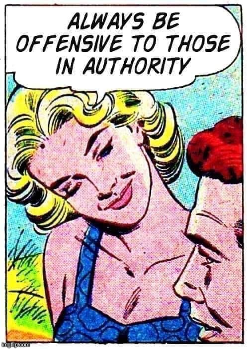 Based one… wait, this doesn’t feel like advice from the 1950’s | image tagged in always be offensive to those in authority,b,a,s,e,d | made w/ Imgflip meme maker