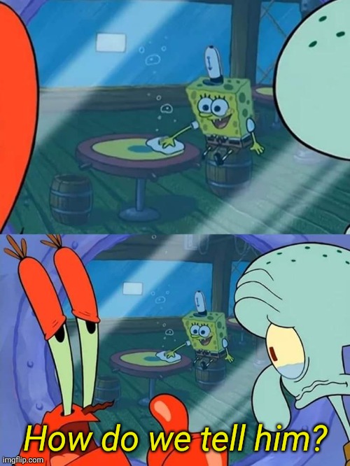 How do we tell him | How do we tell him? | image tagged in how do we tell him | made w/ Imgflip meme maker