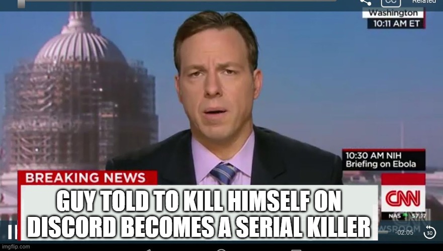 cnn breaking news template | GUY TOLD TO KILL HIMSELF ON DISCORD BECOMES A SERIAL KILLER | image tagged in cnn breaking news template | made w/ Imgflip meme maker