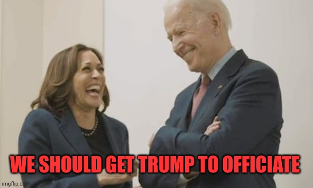 Biden Harris Laughing | WE SHOULD GET TRUMP TO OFFICIATE | image tagged in biden harris laughing | made w/ Imgflip meme maker