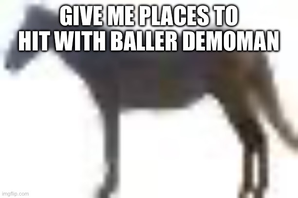 man.png | GIVE ME PLACES TO HIT WITH BALLER DEMOMAN | image tagged in man png | made w/ Imgflip meme maker