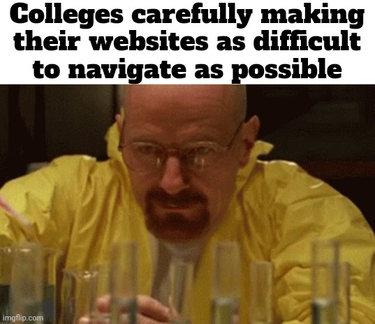 Every college website I've ever been on is horrible | Colleges carefully making their websites as difficult
 to navigate as possible | image tagged in walter white cooking | made w/ Imgflip meme maker
