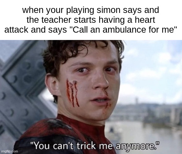 you NEVER said simon | when your playing simon says and the teacher starts having a heart attack and says "Call an ambulance for me" | image tagged in you can't trick me anymore,simon says | made w/ Imgflip meme maker
