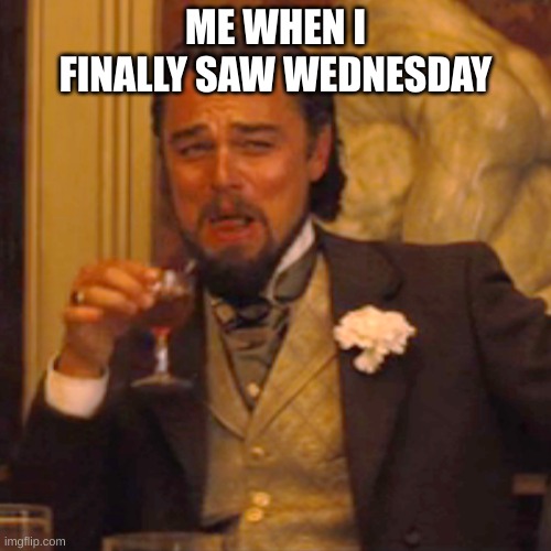 Laughing Leo | ME WHEN I FINALLY SAW WEDNESDAY | image tagged in memes,laughing leo | made w/ Imgflip meme maker