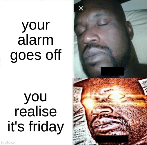 Sleeping Shaq Meme | your alarm goes off; you realise it's friday | image tagged in memes,sleeping shaq | made w/ Imgflip meme maker