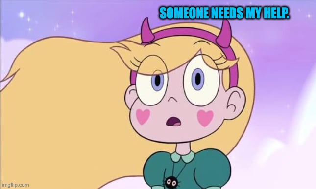 Someone needs my Help. | SOMEONE NEEDS MY HELP. | image tagged in star butterfly,star vs the forces of evil,svtfoe,memes,help,funny | made w/ Imgflip meme maker
