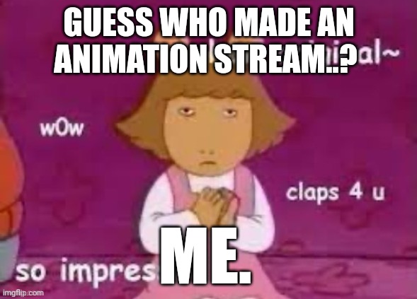 GUESS WHO MADE AN ANIMATION STREAM..? ME. | made w/ Imgflip meme maker