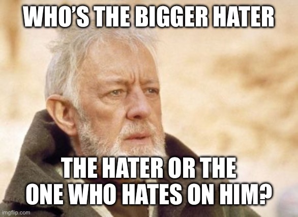 Obi Wan Kenobi Meme | WHO’S THE BIGGER HATER THE HATER OR THE ONE WHO HATES ON HIM? | image tagged in memes,obi wan kenobi | made w/ Imgflip meme maker