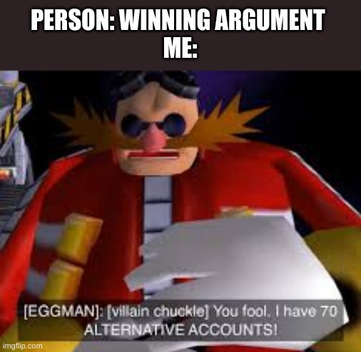 YOU FOOL I HAVE 70 ALT ACCOUNTS | PERSON: WINNING ARGUMENT 
ME: | image tagged in meme,fun | made w/ Imgflip meme maker