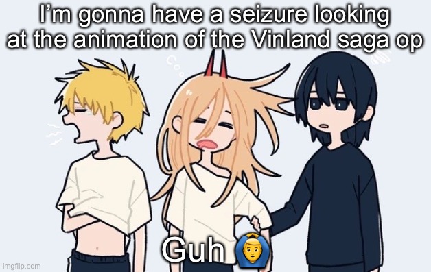 Kimoto chainsaw man | I’m gonna have a seizure looking at the animation of the Vinland saga op; Guh 🙆‍♂️ | image tagged in kimoto chainsaw man | made w/ Imgflip meme maker