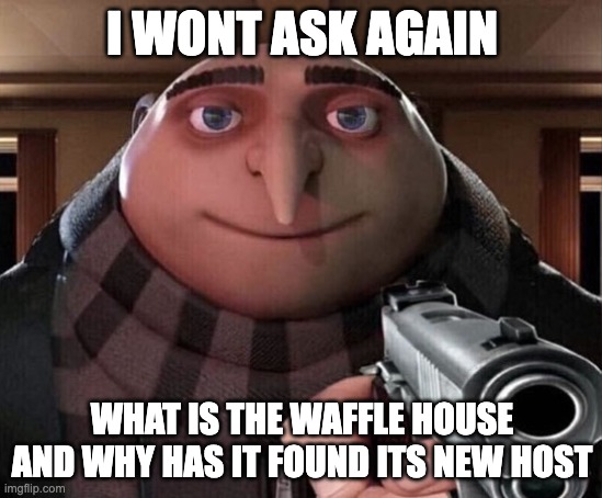 the waffle house has found its new host | I WONT ASK AGAIN; WHAT IS THE WAFFLE HOUSE AND WHY HAS IT FOUND ITS NEW HOST | image tagged in gru gun | made w/ Imgflip meme maker