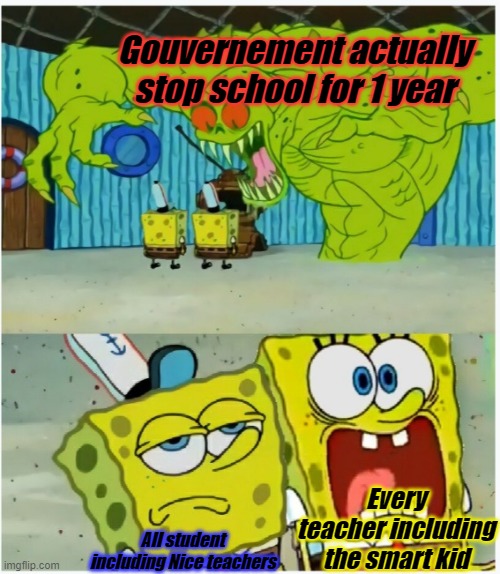 Imagine this is happening XD | Gouvernement actually stop school for 1 year; Every teacher including the smart kid; All student including Nice teachers | image tagged in spongebob squarepants scared but also not scared | made w/ Imgflip meme maker