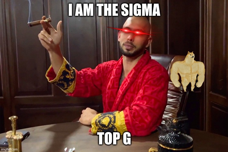 Sigma TATE | I AM THE SIGMA; TOP G | image tagged in sigma | made w/ Imgflip meme maker