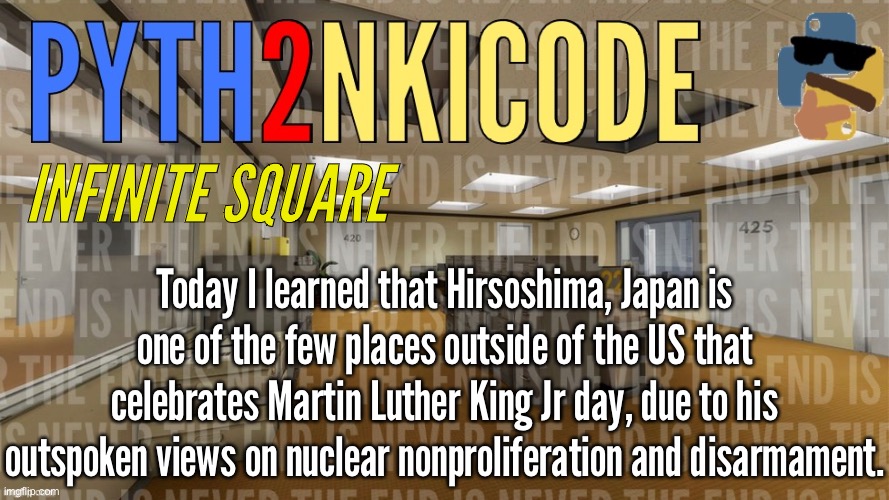 ​ | INFINITE SQUARE; Today I learned that Hirsoshima, Japan is one of the few places outside of the US that celebrates Martin Luther King Jr day, due to his outspoken views on nuclear nonproliferation and disarmament. | made w/ Imgflip meme maker