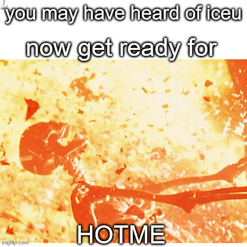 hotme | you may have heard of iceu; now get ready for; HOTME | image tagged in iceu | made w/ Imgflip meme maker