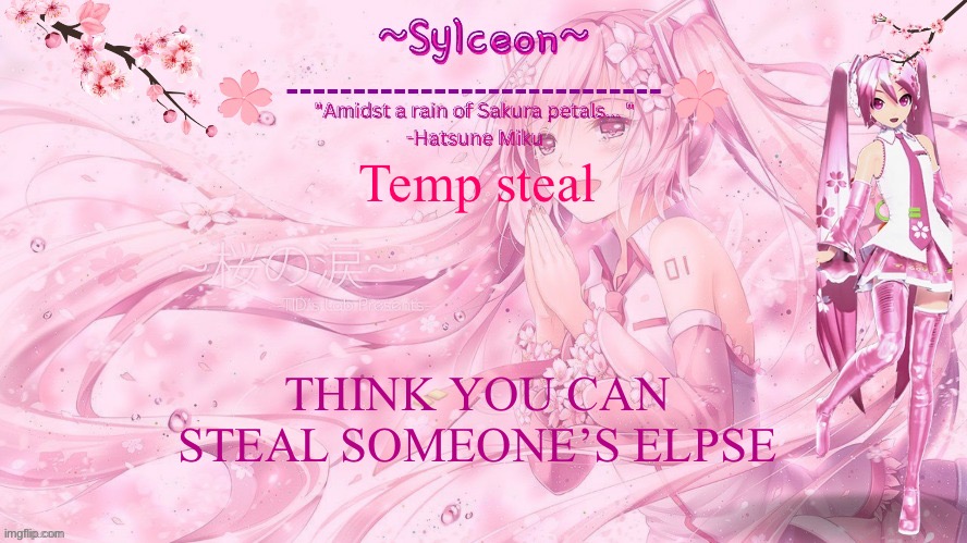 sylc's sakura temp (thx drm) | Temp steal; THINK YOU CAN STEAL SOMEONE’S ELPSE | image tagged in sylc's sakura temp thx drm | made w/ Imgflip meme maker