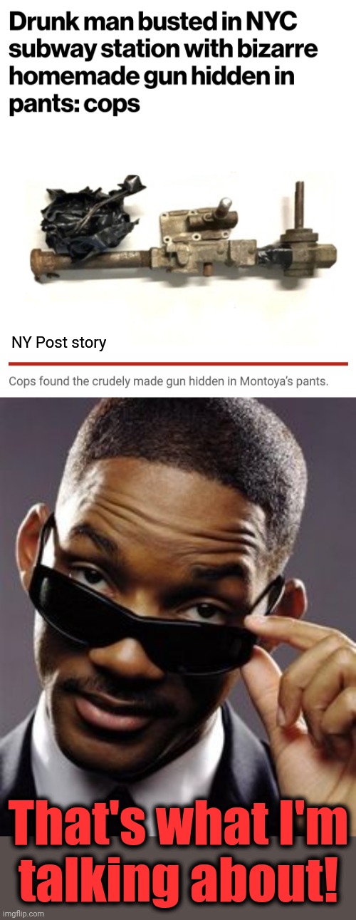 That's what I'm talking about! |  NY Post story; That's what I'm
talking about! | image tagged in will smith men in black,memes,homemade gun,subway,new york city | made w/ Imgflip meme maker