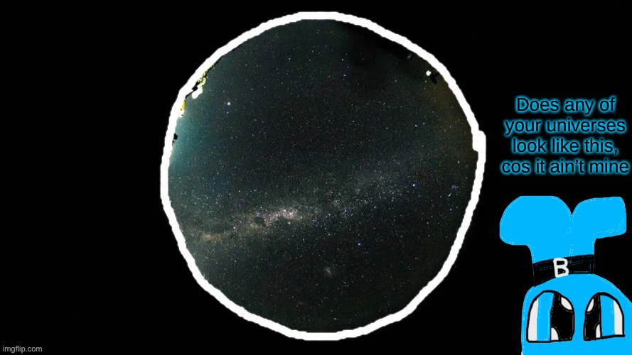 Does any of your universes look like this, cos it ain’t mine | made w/ Imgflip meme maker