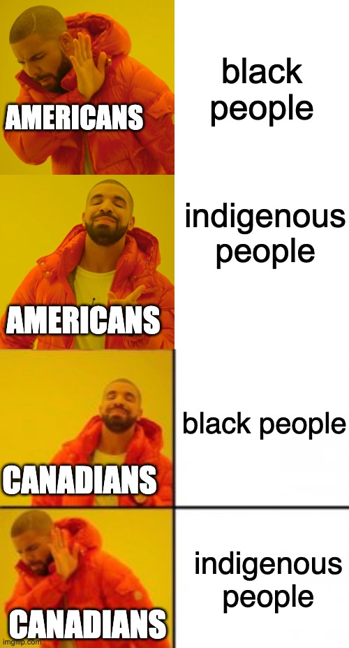 both countries in 19th century | black people; AMERICANS; indigenous people; AMERICANS; black people; CANADIANS; indigenous people; CANADIANS | image tagged in memes,drake hotline bling | made w/ Imgflip meme maker