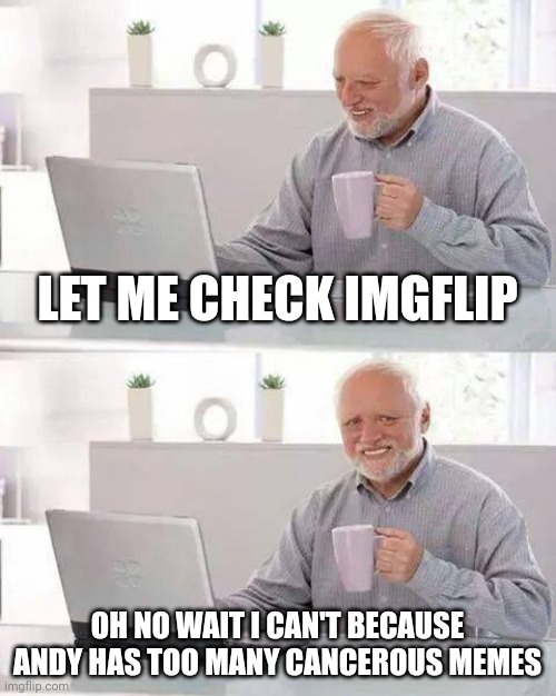 Andy sucks | LET ME CHECK IMGFLIP; OH NO WAIT I CAN'T BECAUSE ANDY HAS TOO MANY CANCEROUS MEMES | image tagged in memes,hide the pain harold | made w/ Imgflip meme maker