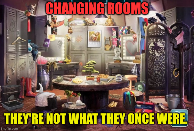 Changing rooms | CHANGING ROOMS; THEY'RE NOT WHAT THEY ONCE WERE. | image tagged in changing rooms | made w/ Imgflip meme maker