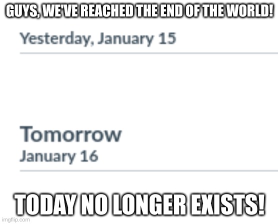 No more today | GUYS, WE'VE REACHED THE END OF THE WORLD! TODAY NO LONGER EXISTS! | image tagged in today,end of the world | made w/ Imgflip meme maker