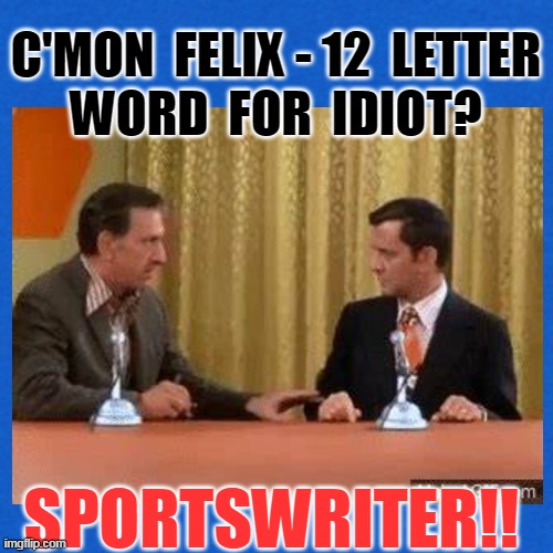 C'MON  FELIX - 12  LETTER
WORD  FOR  IDIOT? SPORTSWRITER!! | made w/ Imgflip meme maker