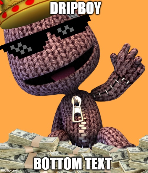 Dripboy moment | DRIPBOY; BOTTOM TEXT | image tagged in drip,sackboy,memes | made w/ Imgflip meme maker