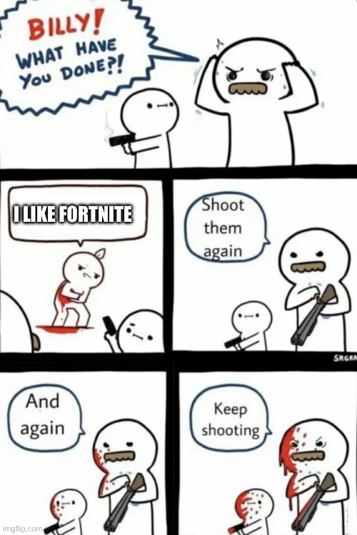 Fortnite is dead | I LIKE FORTNITE | image tagged in billy what have you done,fortnite,billy was right,squidward | made w/ Imgflip meme maker