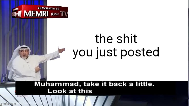 Muhammad, Take it back a little | the shit you just posted | image tagged in muhammad take it back a little | made w/ Imgflip meme maker