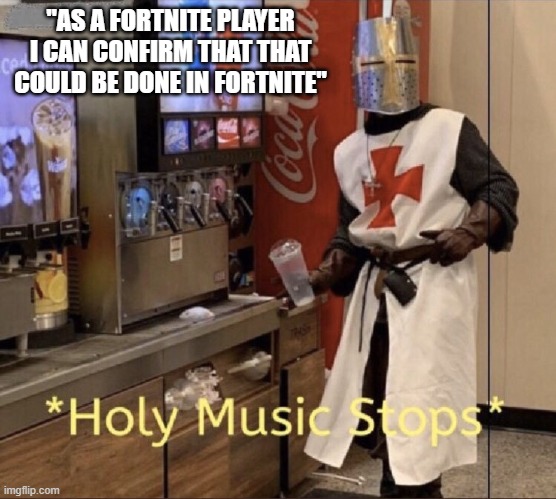 Holy music stops | "AS A FORTNITE PLAYER I CAN CONFIRM THAT THAT COULD BE DONE IN FORTNITE" | image tagged in holy music stops | made w/ Imgflip meme maker