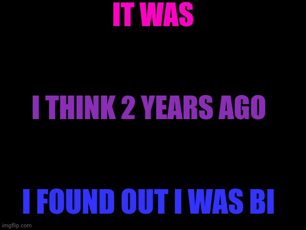 *bi panic* | IT WAS; I THINK 2 YEARS AGO; I FOUND OUT I WAS BI | made w/ Imgflip meme maker