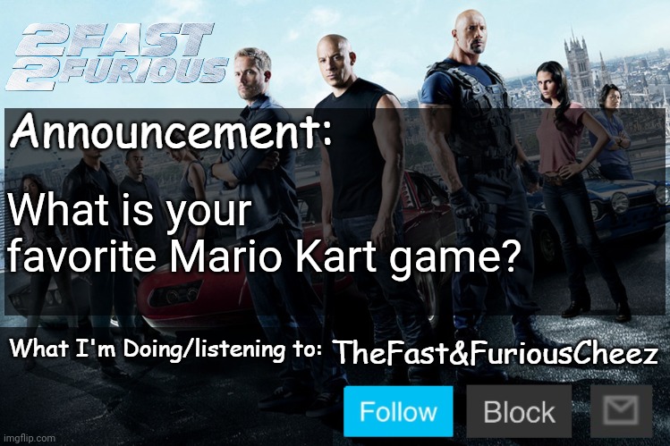 Fast & Furious V1.0 | What is your favorite Mario Kart game? | image tagged in fast furious v1 0 | made w/ Imgflip meme maker