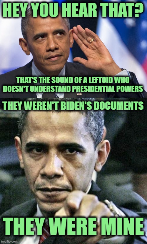 HEY YOU HEAR THAT? THAT'S THE SOUND OF A LEFTOID WHO DOESN'T UNDERSTAND PRESIDENTIAL POWERS THEY WEREN'T BIDEN'S DOCUMENTS THEY WERE MINE | image tagged in hear that obama,memes,pissed off obama | made w/ Imgflip meme maker